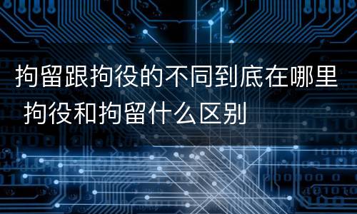 拘留跟拘役的不同到底在哪里 拘役和拘留什么区别
