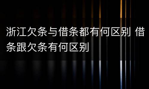 浙江欠条与借条都有何区别 借条跟欠条有何区别