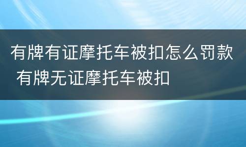 有牌有证摩托车被扣怎么罚款 有牌无证摩托车被扣