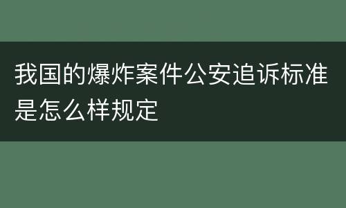 我国的爆炸案件公安追诉标准是怎么样规定