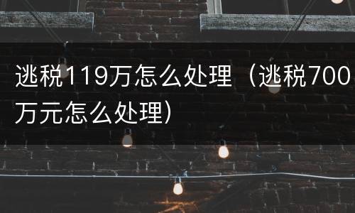 逃税119万怎么处理（逃税700万元怎么处理）