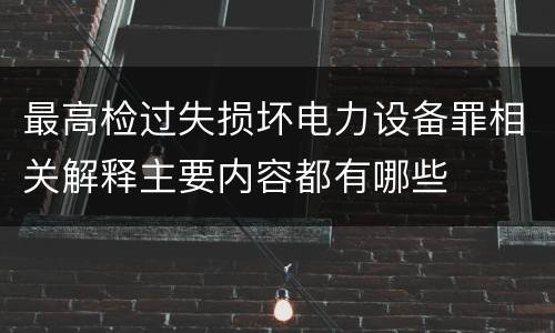 最高检过失损坏电力设备罪相关解释主要内容都有哪些
