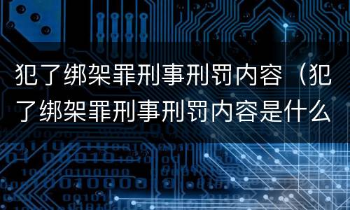 犯了绑架罪刑事刑罚内容（犯了绑架罪刑事刑罚内容是什么）