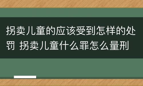 拐卖儿童的应该受到怎样的处罚 拐卖儿童什么罪怎么量刑