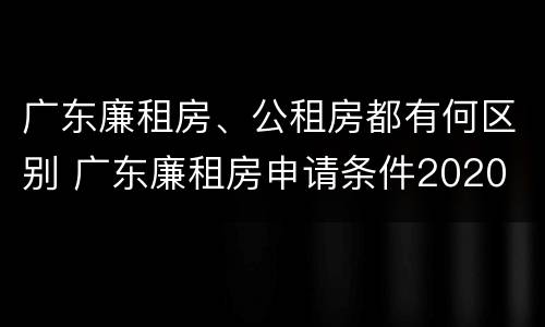 广东廉租房、公租房都有何区别 广东廉租房申请条件2020