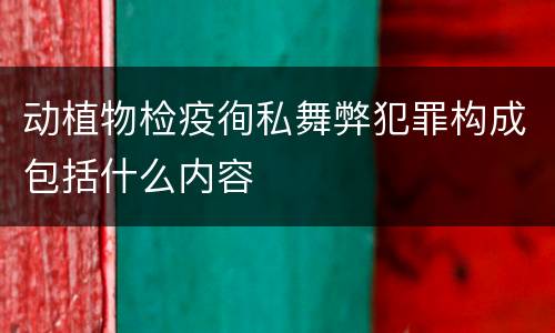 动植物检疫徇私舞弊犯罪构成包括什么内容