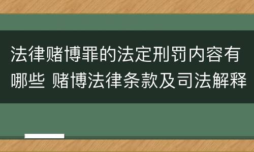 法律赌博罪的法定刑罚内容有哪些 赌博法律条款及司法解释