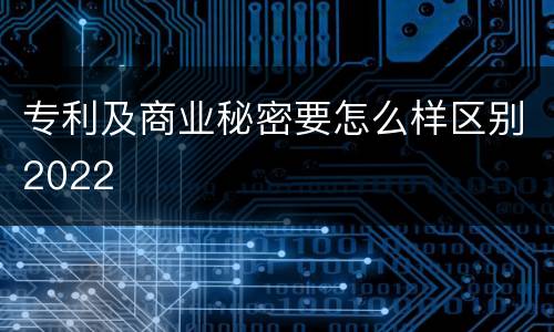 专利及商业秘密要怎么样区别2022