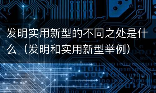 发明实用新型的不同之处是什么（发明和实用新型举例）