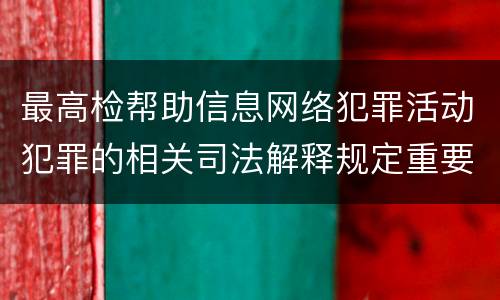 最高检帮助信息网络犯罪活动犯罪的相关司法解释规定重要内容是什么