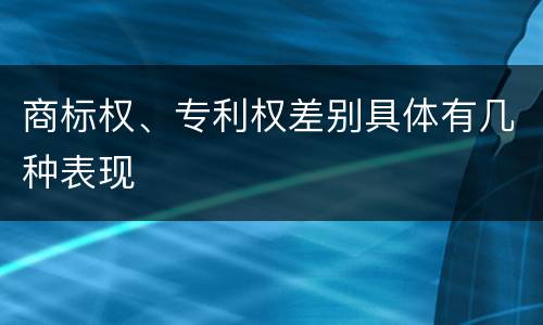 商标权、专利权差别具体有几种表现