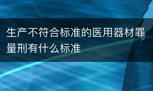 生产不符合标准的医用器材罪量刑有什么标准