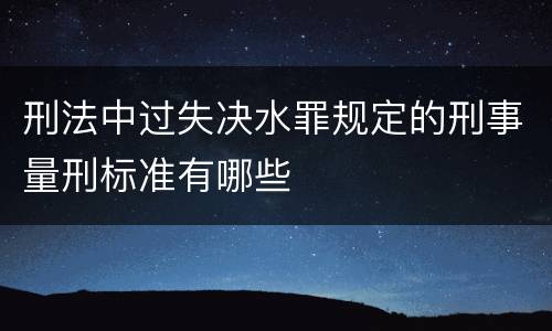 刑法中过失决水罪规定的刑事量刑标准有哪些