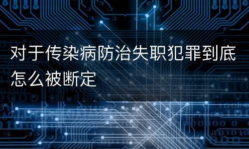 对于传染病防治失职犯罪到底怎么被断定