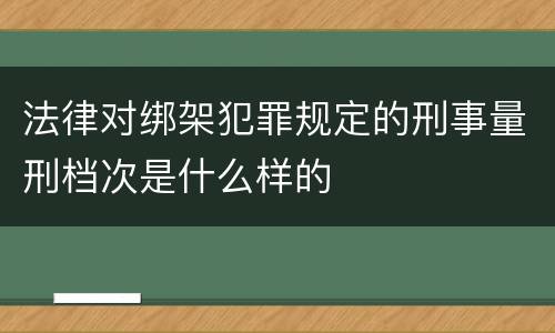 法律对绑架犯罪规定的刑事量刑档次是什么样的