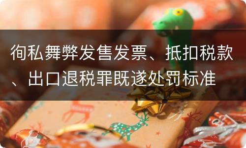 徇私舞弊发售发票、抵扣税款、出口退税罪既遂处罚标准