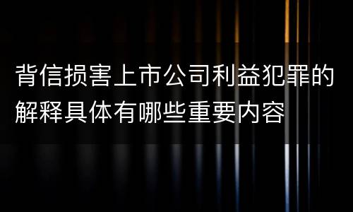 背信损害上市公司利益犯罪的解释具体有哪些重要内容