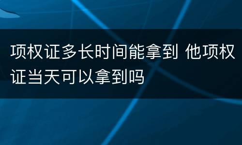 项权证多长时间能拿到 他项权证当天可以拿到吗