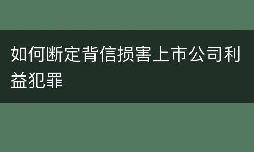 如何断定背信损害上市公司利益犯罪