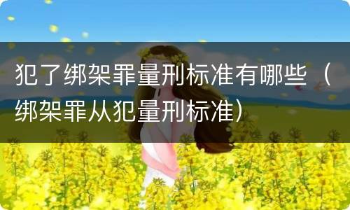 犯了绑架罪量刑标准有哪些（绑架罪从犯量刑标准）