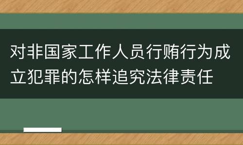 对非国家工作人员行贿行为成立犯罪的怎样追究法律责任