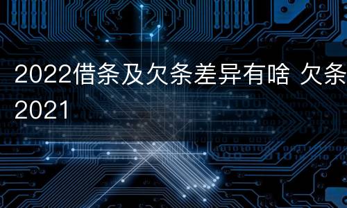 2022借条及欠条差异有啥 欠条2021