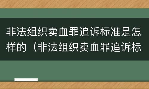 非法组织卖血罪追诉标准是怎样的（非法组织卖血罪追诉标准是怎样的案例）