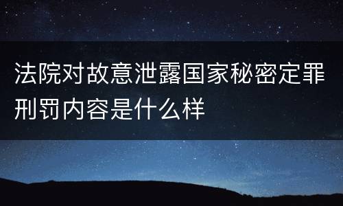法院对故意泄露国家秘密定罪刑罚内容是什么样