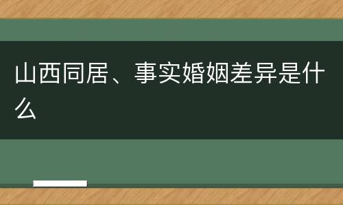 山西同居、事实婚姻差异是什么