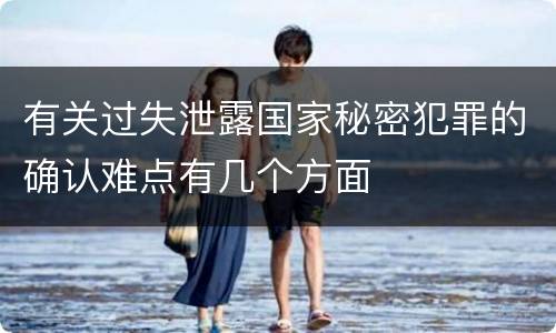 有关过失泄露国家秘密犯罪的确认难点有几个方面