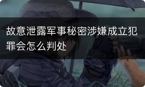 故意泄露军事秘密涉嫌成立犯罪会怎么判处