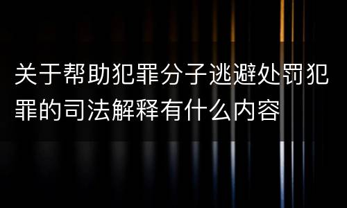 关于帮助犯罪分子逃避处罚犯罪的司法解释有什么内容