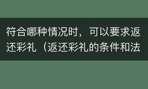 符合哪种情况时，可以要求返还彩礼（返还彩礼的条件和法律依据）