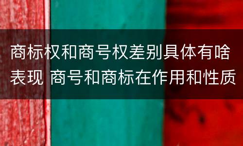 商标权和商号权差别具体有啥表现 商号和商标在作用和性质上的区别