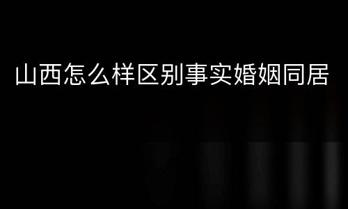 山西怎么样区别事实婚姻同居