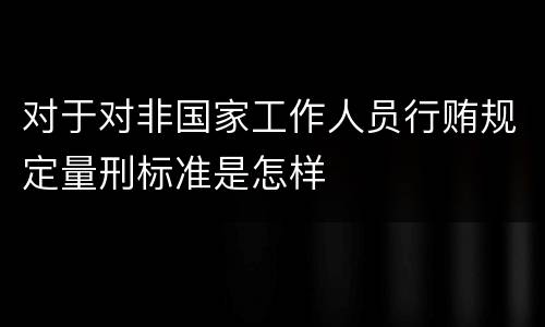 对于对非国家工作人员行贿规定量刑标准是怎样