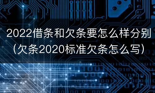 2022借条和欠条要怎么样分别（欠条2020标准欠条怎么写）