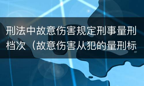 刑法中故意伤害规定刑事量刑档次（故意伤害从犯的量刑标准）