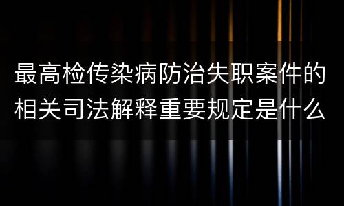 最高检传染病防治失职案件的相关司法解释重要规定是什么