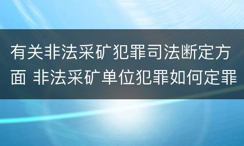 有关非法采矿犯罪司法断定方面 非法采矿单位犯罪如何定罪?