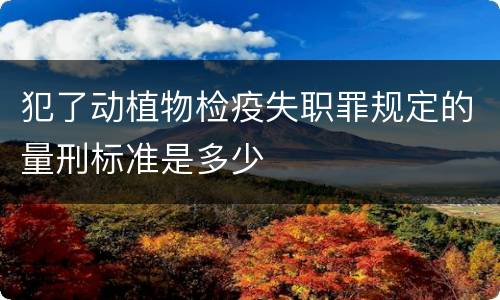 犯了动植物检疫失职罪规定的量刑标准是多少