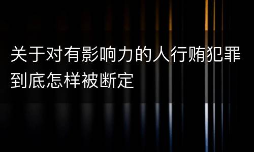 关于对有影响力的人行贿犯罪到底怎样被断定