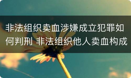 非法组织卖血涉嫌成立犯罪如何判刑 非法组织他人卖血构成什么罪