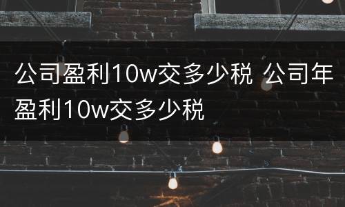 公司盈利10w交多少税 公司年盈利10w交多少税