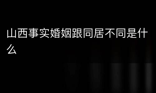 山西事实婚姻跟同居不同是什么