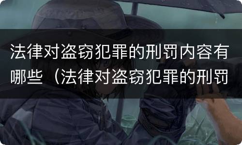 法律对盗窃犯罪的刑罚内容有哪些（法律对盗窃犯罪的刑罚内容有哪些要求）