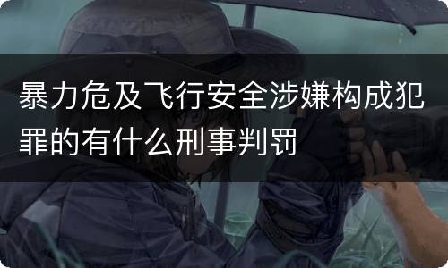 暴力危及飞行安全涉嫌构成犯罪的有什么刑事判罚