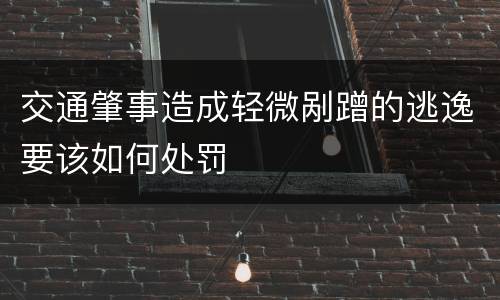 交通肇事造成轻微剐蹭的逃逸要该如何处罚