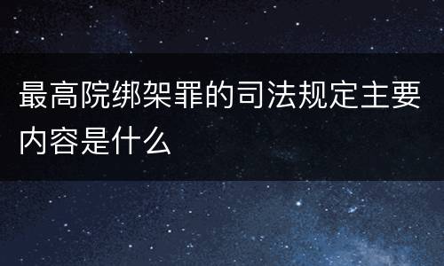 最高院绑架罪的司法规定主要内容是什么