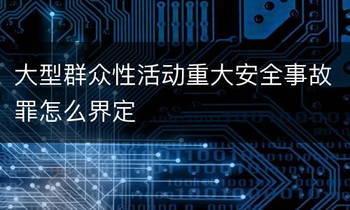 大型群众性活动重大安全事故罪怎么界定